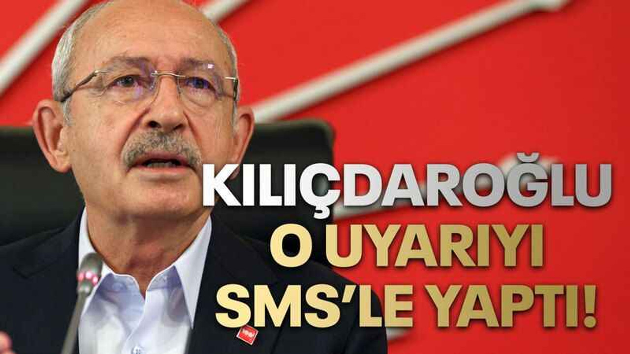 Kılıçdaroğlu o uyarıyı SMS’le yaptı!